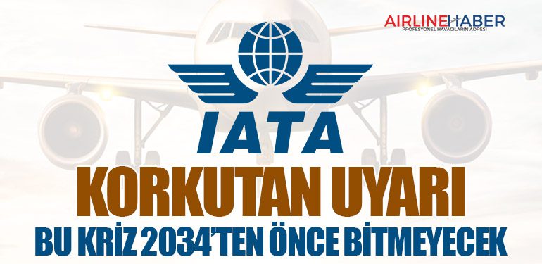 IATA’dan Korkutan Uyarı: Bu Kriz 2034’ten Önce Bitmeyecek