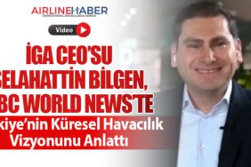 İGA CEO’su Selahattin Bilgen, BBC World News’te Türkiye’nin Küresel Havacılık Vizyonunu Anlattı