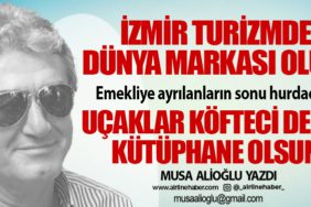 İzmir turizmde dünya markası olur! Emekliye ayrılanların sonu hurdacılar. Uçaklar köfteci değil, kütüphane olsun