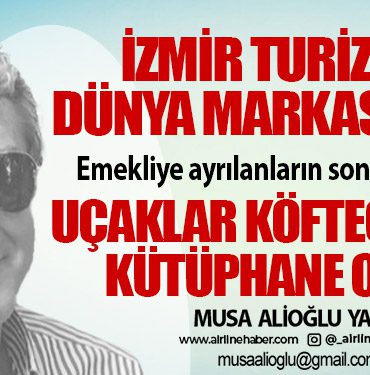 İzmir turizmde dünya markası olur! Emekliye ayrılanların sonu hurdacılar. Uçaklar köfteci değil, kütüphane olsun