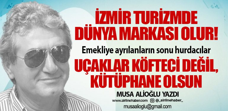 İzmir turizmde dünya markası olur! Emekliye ayrılanların sonu hurdacılar. Uçaklar köfteci değil, kütüphane olsun