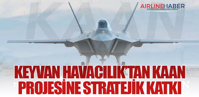 KEYVAN Havacılık’tan KAAN Projesine Stratejik Katkı