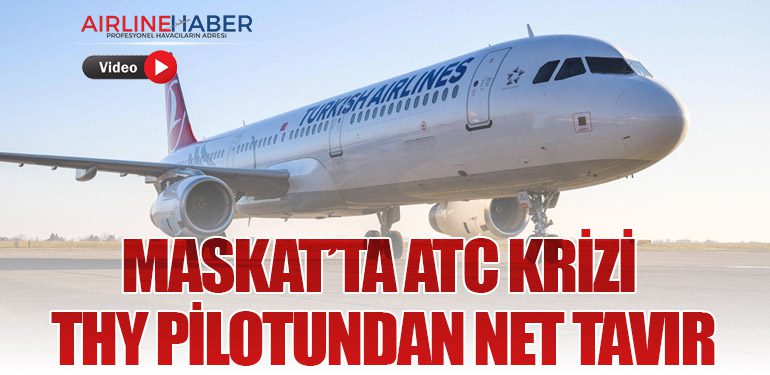 Maskat’ta ATC Krizi: THY Pilotundan Net Tavır