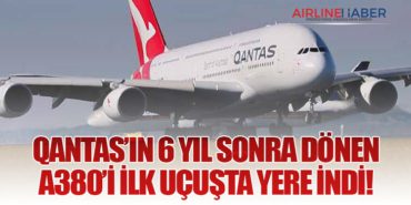 Qantas’ın 6 Yıl Sonra Dönen A380’i İlk Uçuşta Yere İndi!
