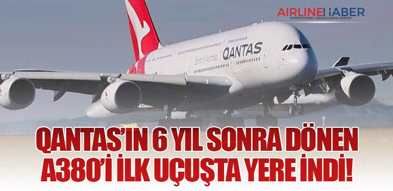 Qantas’ın 6 Yıl Sonra Dönen A380’i İlk Uçuşta Yere İndi!