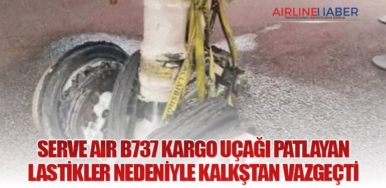 Serve Air B737 kargo uçağı patlayan lastikler nedeniyle kalkştan vazgeçti