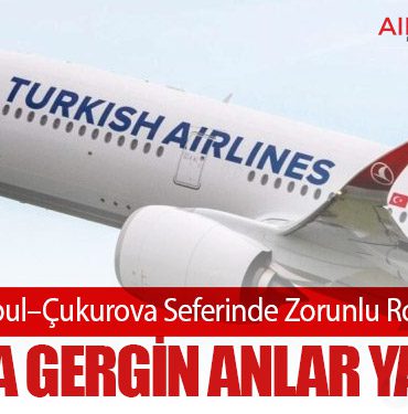 THY’nin İstanbul–Çukurova Seferinde Zorunlu Rota Değişikliği: Uçakta Gergin Anlar Yaşandı
