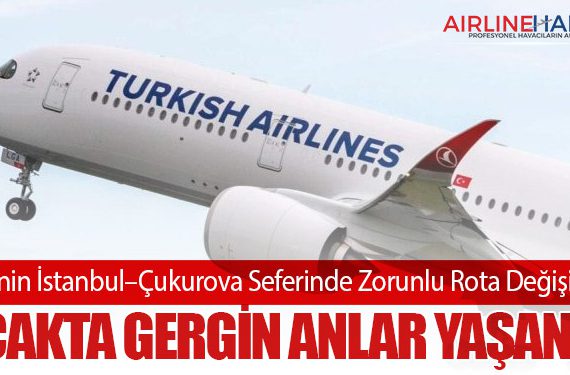 THY’nin İstanbul–Çukurova Seferinde Zorunlu Rota Değişikliği: Uçakta Gergin Anlar Yaşandı