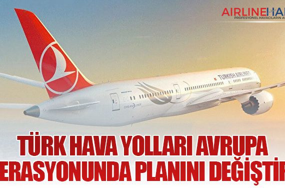 Türk Hava Yolları Avrupa Operasyonunda Planını Değiştirdi
