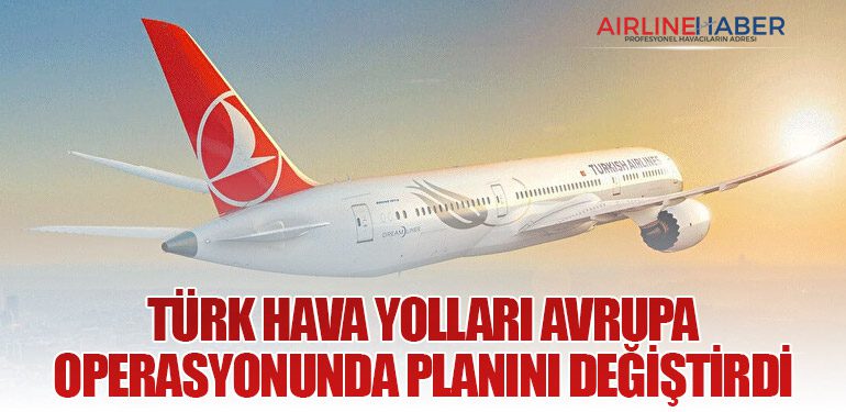 Türk Hava Yolları Avrupa Operasyonunda Planını Değiştirdi