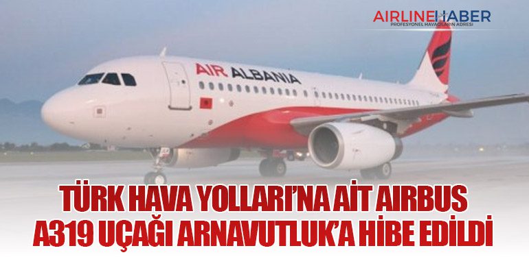 Türk Hava Yolları’na Ait Airbus A319 Uçağı Arnavutluk’a Hibe Edildi