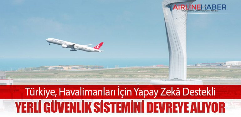 Türkiye, Havalimanları İçin Yapay Zekâ Destekli Yerli Güvenlik Sistemini Devreye Alıyor