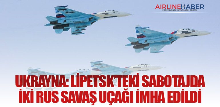 Ukrayna: Lipetsk’teki Sabotajda İki Rus Savaş Uçağı İmha Edildi