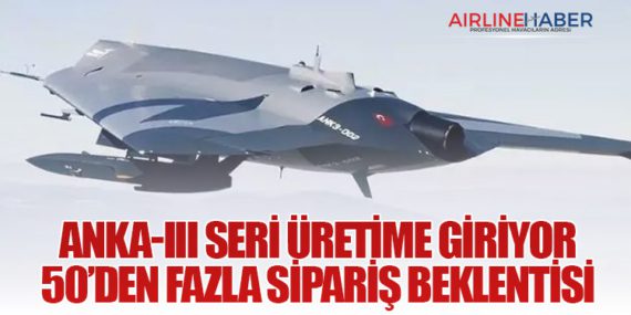 ANKA-III Seri Üretime Giriyor: 50’den Fazla Sipariş Beklentisi