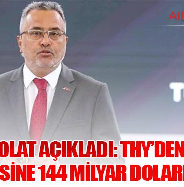 Ahmet Bolat Açıkladı: THY’den Türkiye Ekonomisine 144 Milyar Dolarlık Hedef