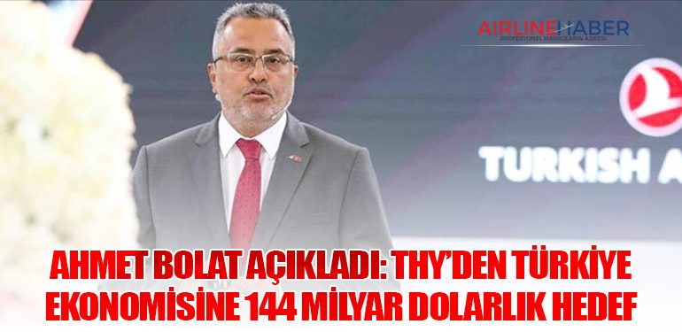 Ahmet Bolat Açıkladı: THY’den Türkiye Ekonomisine 144 Milyar Dolarlık Hedef