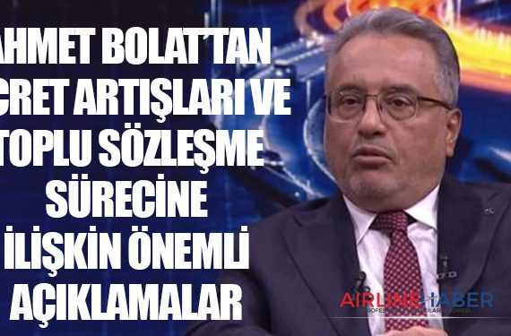 Ahmet Bolat’tan Ücret Artışları ve Toplu Sözleşme Sürecine İlişkin Önemli Açıklamalar