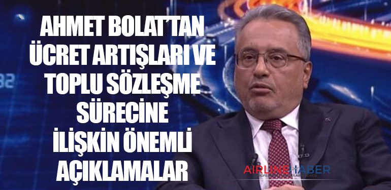 Ahmet Bolat’tan Ücret Artışları ve Toplu Sözleşme Sürecine İlişkin Önemli Açıklamalar