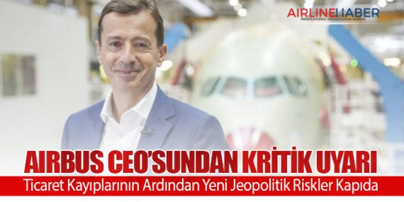 Airbus CEO’sundan Kritik Uyarı: Ticaret Kayıplarının Ardından Yeni Jeopolitik Riskler Kapıda