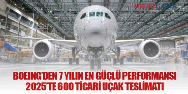Boeing’den 7 Yılın En Güçlü Performansı: 2025’te 600 Ticari Uçak Teslimatı