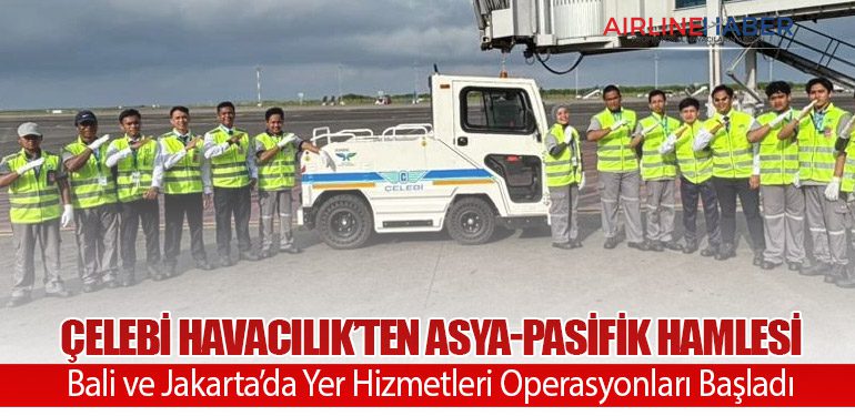 Çelebi Havacılık’ten Asya-Pasifik Hamlesi: Bali ve Jakarta’da Yer Hizmetleri Operasyonları Başladı