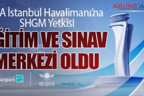 İGA İstanbul Havalimanı’na SHGM Yetkisi: Eğitim ve Sınav Merkezi Oldu
