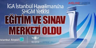 İGA İstanbul Havalimanı’na SHGM Yetkisi: Eğitim ve Sınav Merkezi Oldu