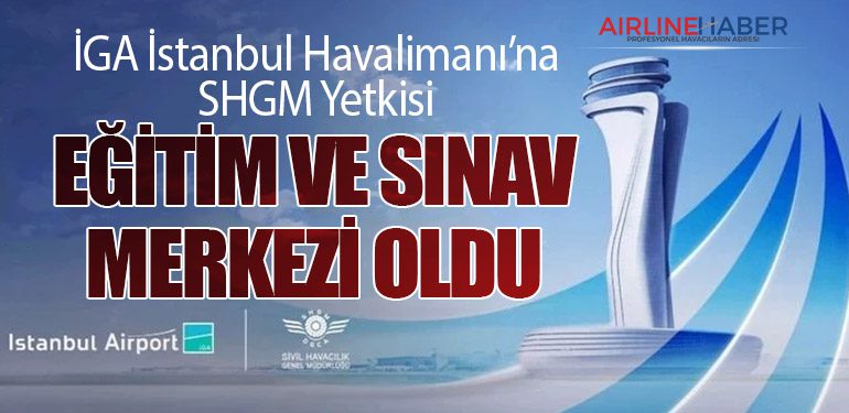 İGA İstanbul Havalimanı’na SHGM Yetkisi: Eğitim ve Sınav Merkezi Oldu