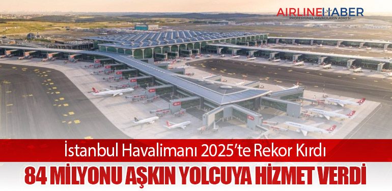 İstanbul Havalimanı 2025’te Rekor Kırdı: 84 Milyonu Aşkın Yolcuya Hizmet Verdi