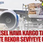 Küresel Hava Kargo Talebi 2025’te Rekor Seviyeye Ulaştı
