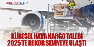Küresel Hava Kargo Talebi 2025’te Rekor Seviyeye Ulaştı