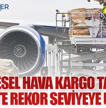 Küresel Hava Kargo Talebi 2025’te Rekor Seviyeye Ulaştı