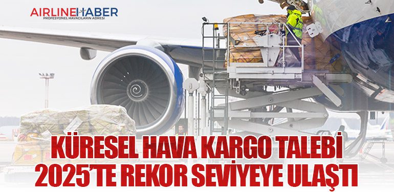 Küresel Hava Kargo Talebi 2025’te Rekor Seviyeye Ulaştı