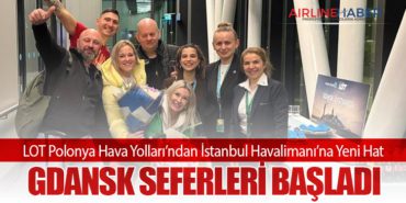LOT Polonya Hava Yolları’ndan İstanbul Havalimanı’na Yeni Hat: Gdansk Seferleri Başladı