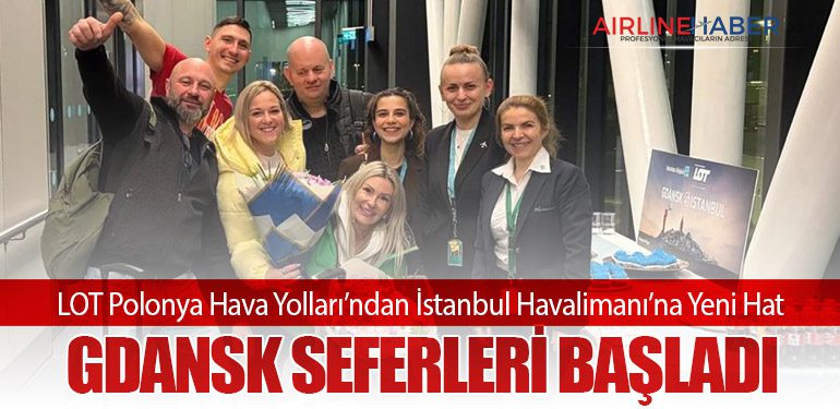 LOT Polonya Hava Yolları’ndan İstanbul Havalimanı’na Yeni Hat: Gdansk Seferleri Başladı