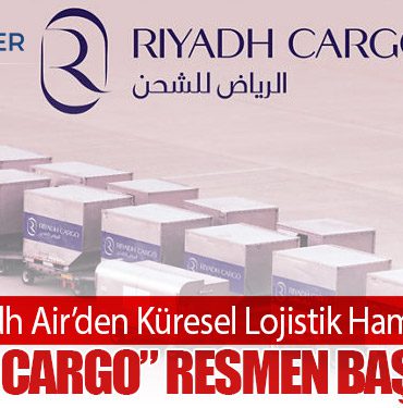 Riyadh Air’den Küresel Lojistik Hamlesi: “Riyadh Cargo” Resmen Başlatıldı