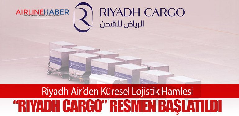 Riyadh Air’den Küresel Lojistik Hamlesi: “Riyadh Cargo” Resmen Başlatıldı
