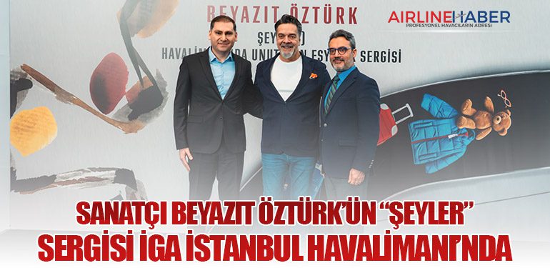 Sanatçı Beyazıt Öztürk’ün “Şeyler” Sergisi İGA İstanbul Havalimanı’nda