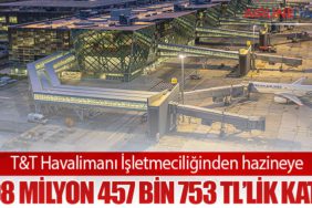 T&T Havalimanı İşletmeciliğinden hazineye 998 milyon 457 bin 753 TL’lik katkı