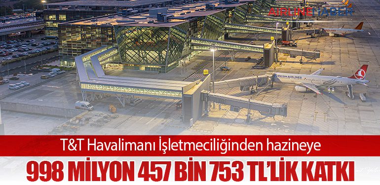 T&T Havalimanı İşletmeciliğinden hazineye 998 milyon 457 bin 753 TL’lik katkı