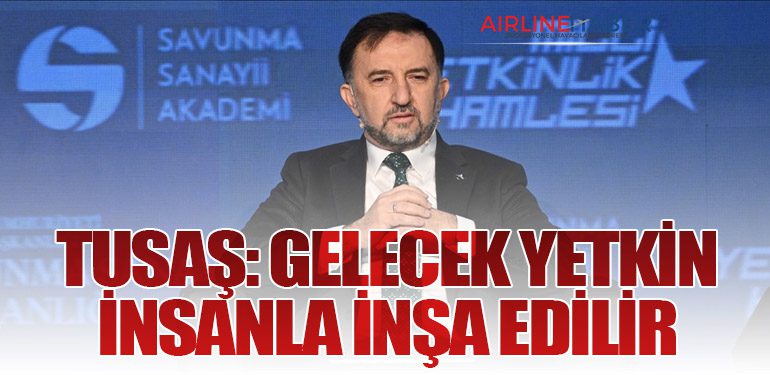 TUSAŞ: Gelecek Yetkin İnsanla İnşa Edilir