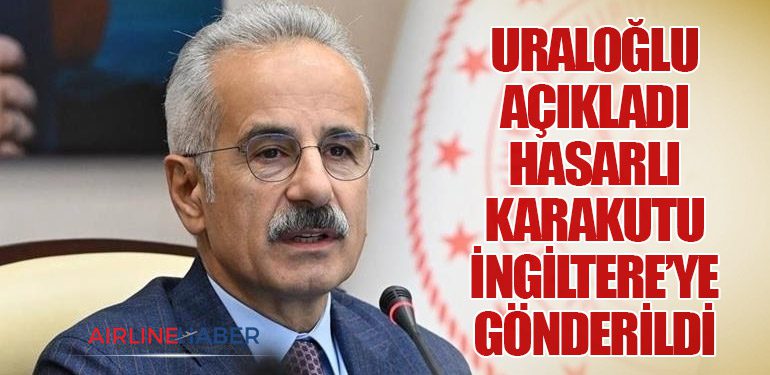 Uraloğlu Açıkladı: Hasarlı Karakutu İngiltere’ye Gönderildi