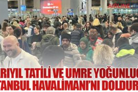 Yarıyıl Tatili ve Umre Yoğunluğu İstanbul Havalimanı’nı Doldurdu