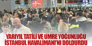 Yarıyıl Tatili ve Umre Yoğunluğu İstanbul Havalimanı’nı Doldurdu