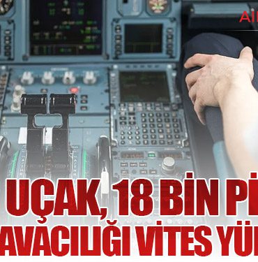 800 Uçak, 18 Bin Pilot: Türk Havacılığı Vites Yükseltti