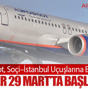 Aeroflot, Soçi–İstanbul Uçuşlarına Başlıyor: Seferler 29 Mart’ta Başlayacak