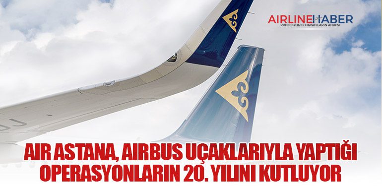 Air Astana, Airbus uçaklarıyla yaptığı operasyonların 20. yılını kutluyor