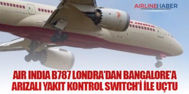 Air India B787 Londra’dan Bangalore’a arızalı Yakıt Kontrol Switch’i ile uçtu