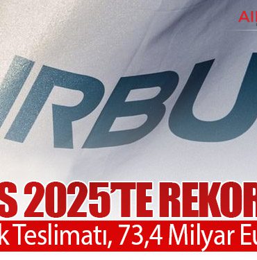 Airbus 2025’te Rekor Kırdı: 793 Uçak Teslimatı, 73,4 Milyar Euro Gelir