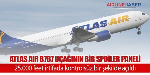 Atlas Air B767 uçağının bir spoiler paneli 25.000 feet irtifada kontrolsüz bir şekilde açıldı